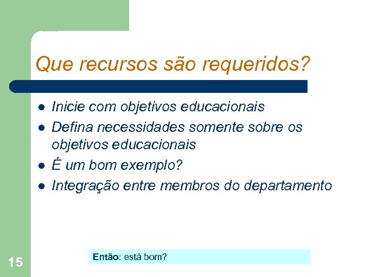 Que recursos são requeridos? l l 15 Inicie com objetivos educacionais Defina necessidades somente