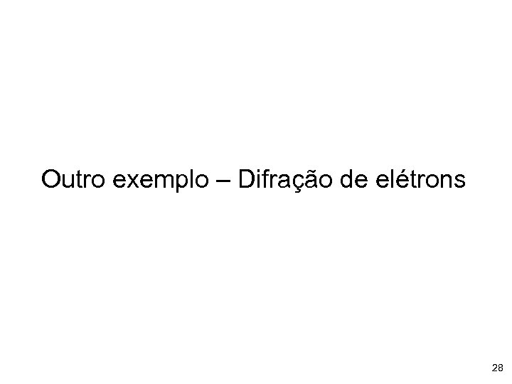 Outro exemplo – Difração de elétrons 28 