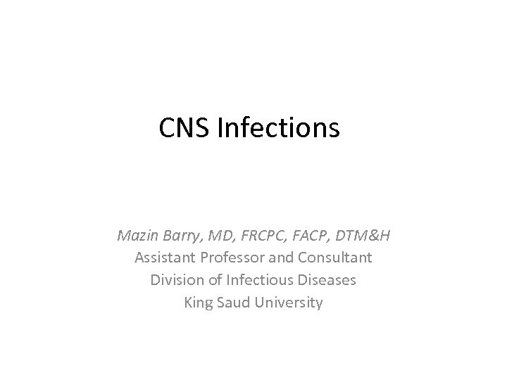 CNS Infections Mazin Barry, MD, FRCPC, FACP, DTM&H Assistant Professor and Consultant Division of