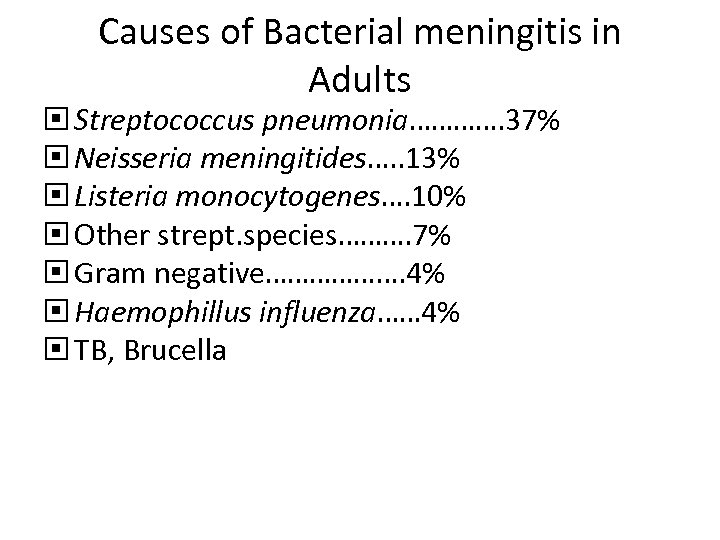 Causes of Bacterial meningitis in Adults Streptococcus pneumonia…………. 37% Neisseria meningitides…. . 13% Listeria