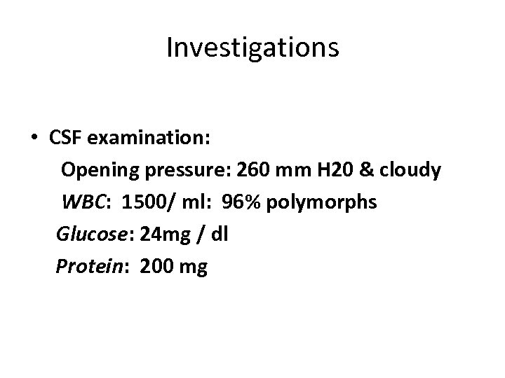 Investigations • CSF examination: Opening pressure: 260 mm H 20 & cloudy WBC: 1500/