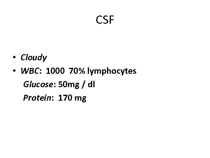 CSF • Cloudy • WBC: 1000 70% lymphocytes Glucose: 50 mg / dl Protein: