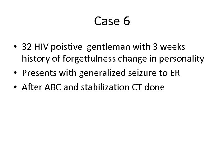 Case 6 • 32 HIV poistive gentleman with 3 weeks history of forgetfulness change