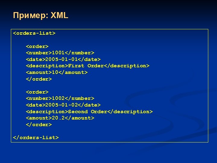 Пример: XML <orders-list> <order> <number>1001</number> <date>2005 -01 -01</date> <description>First Order</description> <amount>10</amount> </order> <number>1002</number> <date>2005