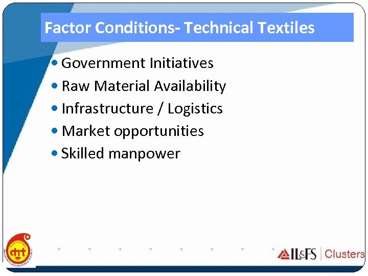 Factor Conditions- Technical Textiles Government Initiatives Raw Material Availability Infrastructure / Logistics Market opportunities