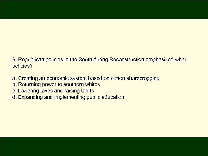 6. Republican policies in the South during Reconstruction emphasized what policies? a. Creating an