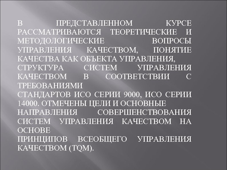 В ПРЕДСТАВЛЕННОМ КУРСЕ РАССМАТРИВАЮТСЯ ТЕОРЕТИЧЕСКИЕ И МЕТОДОЛОГИЧЕСКИЕ ВОПРОСЫ УПРАВЛЕНИЯ КАЧЕСТВОМ, ПОНЯТИЕ КАЧЕСТВА КАК ОБЪЕКТА