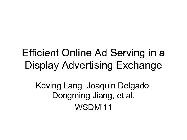 Efficient Online Ad Serving in a Display Advertising Exchange Keving Lang, Joaquin Delgado, Dongming
