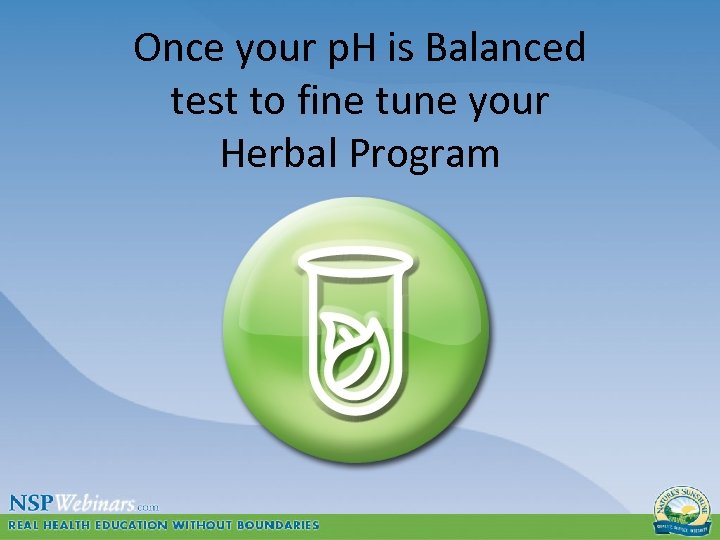 Once your p. H is Balanced test to fine tune your Herbal Program 