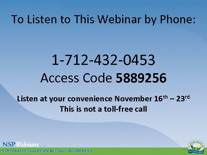 To Listen to This Webinar by Phone: 1 -712 -432 -0453 Access Code 5889256