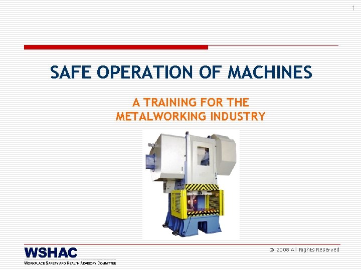 1 SAFE OPERATION OF MACHINES A TRAINING FOR THE METALWORKING INDUSTRY © 2008 All