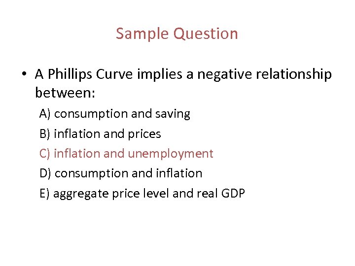 Sample Question • A Phillips Curve implies a negative relationship between: A) consumption and