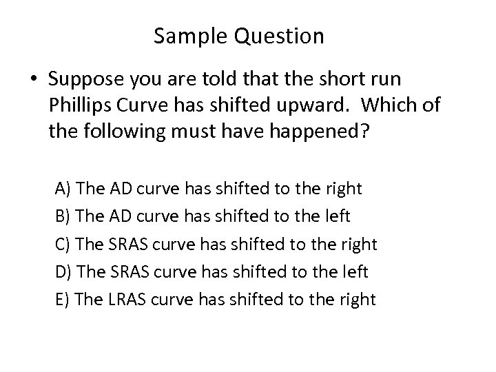 Sample Question • Suppose you are told that the short run Phillips Curve has