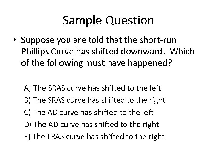 Sample Question • Suppose you are told that the short run Phillips Curve has