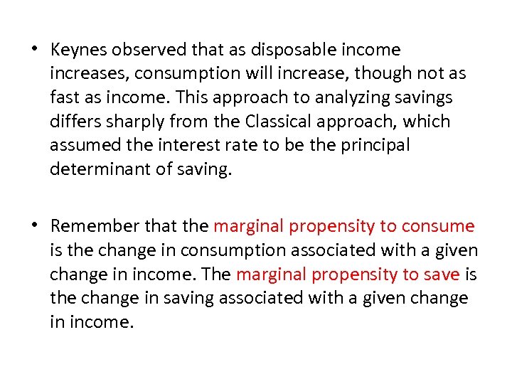  • Keynes observed that as disposable income increases, consumption will increase, though not