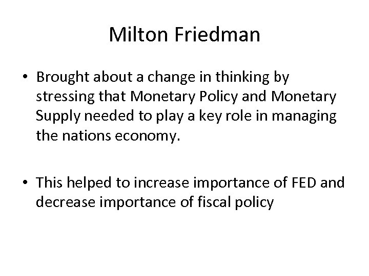 Milton Friedman • Brought about a change in thinking by stressing that Monetary Policy