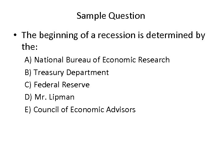 Sample Question • The beginning of a recession is determined by the: A) National