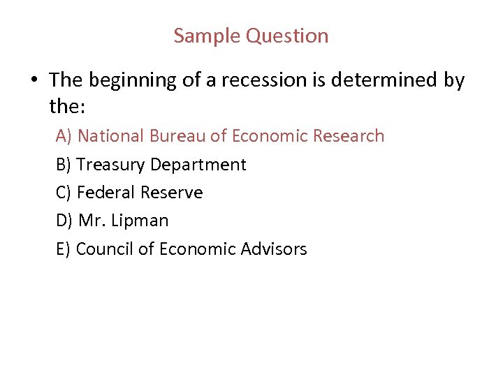 Sample Question • The beginning of a recession is determined by the: A) National