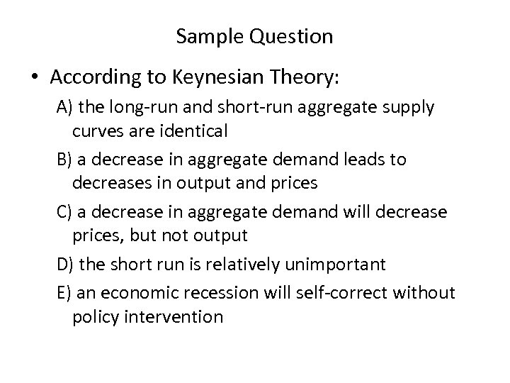 Sample Question • According to Keynesian Theory: A) the long run and short run