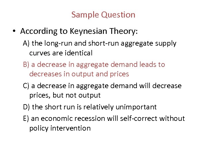 Sample Question • According to Keynesian Theory: A) the long run and short run