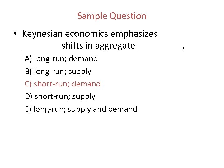 Sample Question • Keynesian economics emphasizes ____shifts in aggregate _____. A) long run; demand