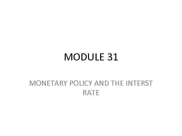 MODULE 31 MONETARY POLICY AND THE INTERST RATE 