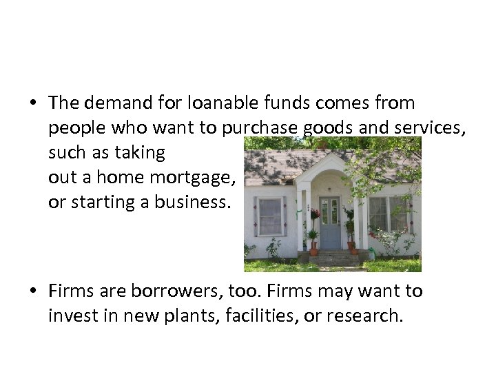  • The demand for loanable funds comes from people who want to purchase