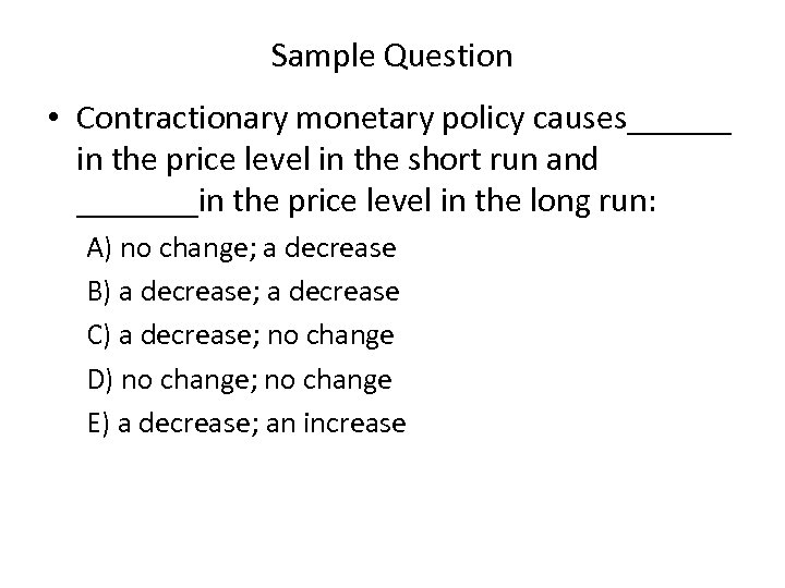 Sample Question • Contractionary monetary policy causes______ in the price level in the short