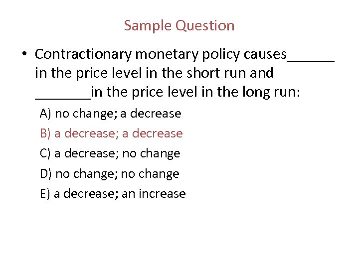 Sample Question • Contractionary monetary policy causes______ in the price level in the short