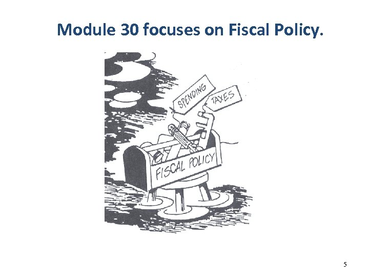 Module 30 focuses on Fiscal Policy. 5 