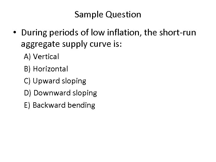 Sample Question • During periods of low inflation, the short run aggregate supply curve