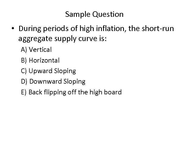 Sample Question • During periods of high inflation, the short run aggregate supply curve