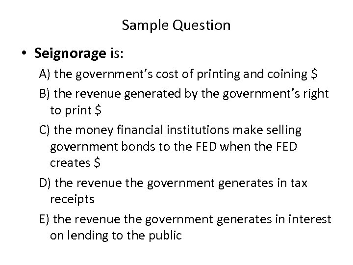 Sample Question • Seignorage is: A) the government’s cost of printing and coining $