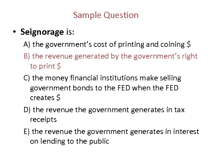 Sample Question • Seignorage is: A) the government’s cost of printing and coining $