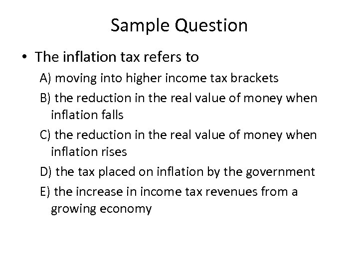 Sample Question • The inflation tax refers to A) moving into higher income tax