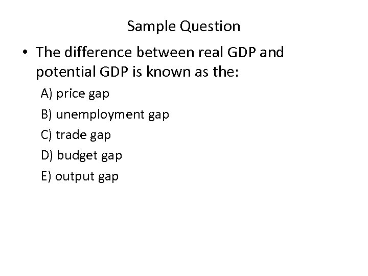 Sample Question • The difference between real GDP and potential GDP is known as