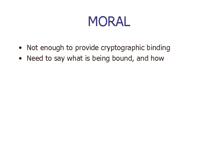 MORAL • Not enough to provide cryptographic binding • Need to say what is