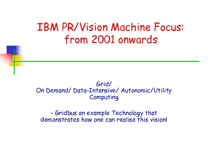 IBM PR/Vision Machine Focus: from 2001 onwards Grid/ On Demand/ Data-Intensive/ Autonomic/Utility Computing -