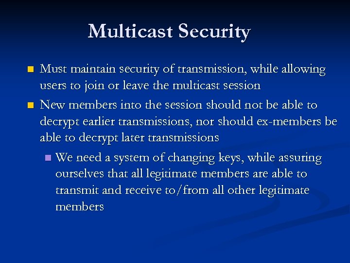 Multicast Security n n Must maintain security of transmission, while allowing users to join