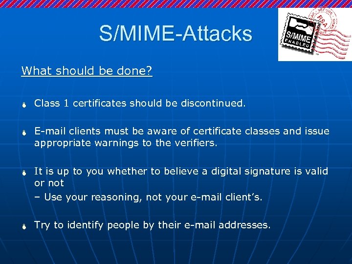 S/MIME-Attacks What should be done? Ï Ï Class 1 certificates should be discontinued. E-mail