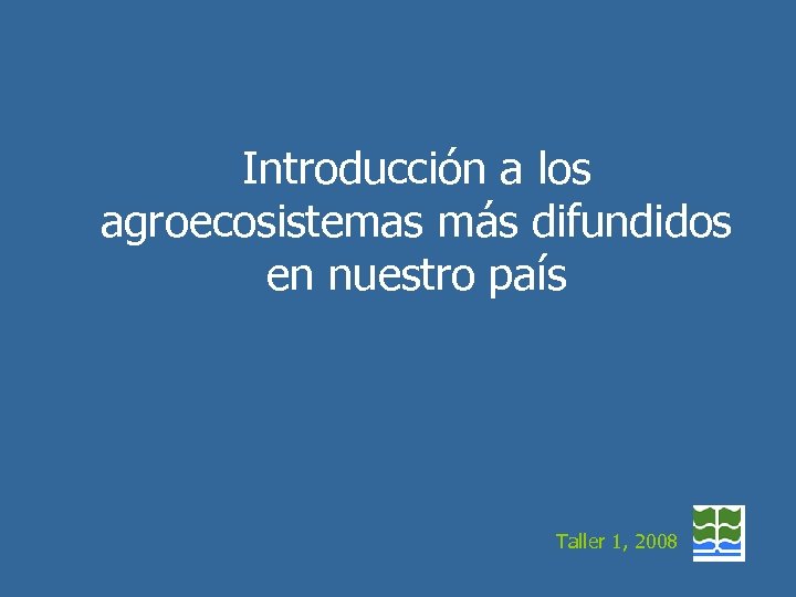 Introducción a los agroecosistemas más difundidos en nuestro país Taller 1, 2008 