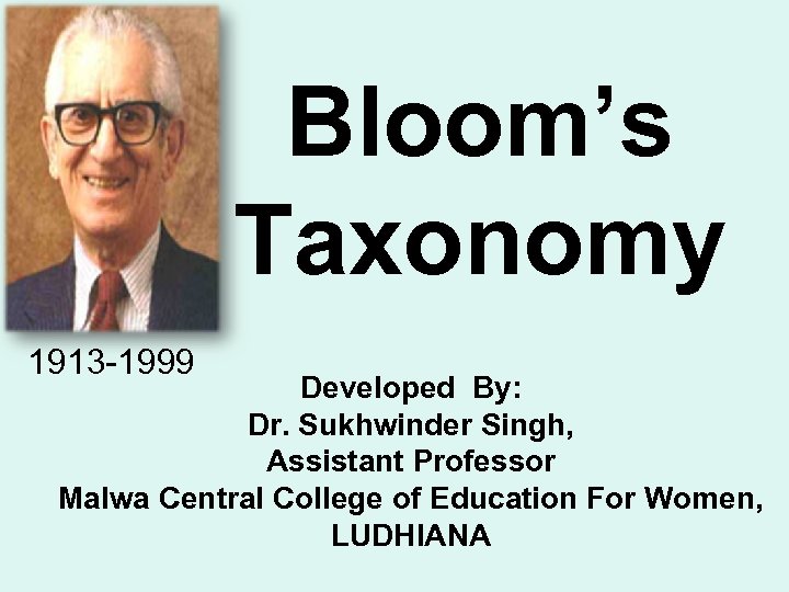 Bloom’s Taxonomy 1913 -1999 Developed By: Dr. Sukhwinder Singh, Assistant Professor Malwa Central College