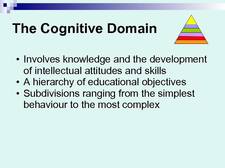 The Cognitive Domain • Involves knowledge and the development of intellectual attitudes and skills