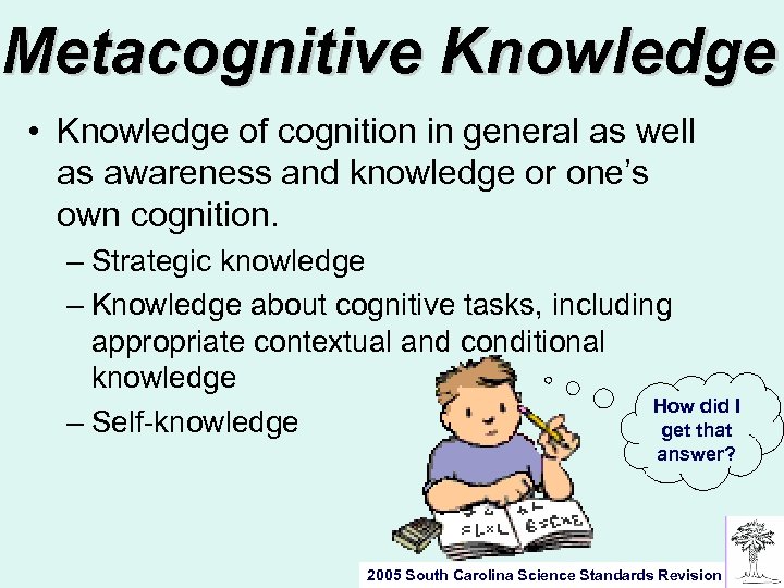 Metacognitive Knowledge • Knowledge of cognition in general as well as awareness and knowledge