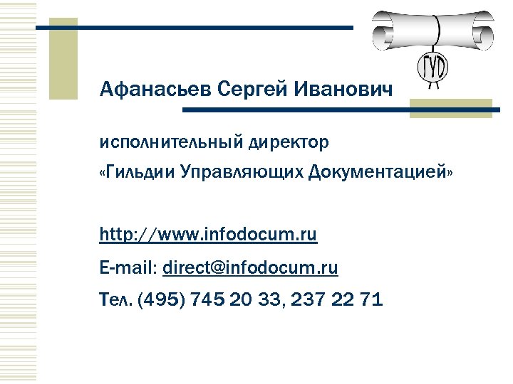 Афанасьев Сергей Иванович исполнительный директор «Гильдии Управляющих Документацией» http: //www. infodocum. ru E-mail: direct@infodocum.