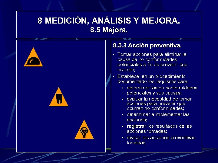 8 MEDICIÓN, ANÁLISIS Y MEJORA. 8. 5 Mejora. 8. 5. 3 Acción preventiva. •