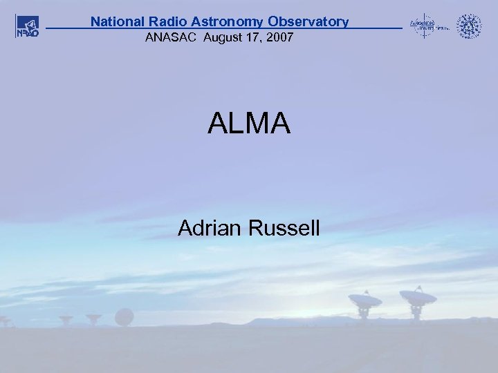 National Radio Astronomy Observatory ANASAC August 17, 2007 ALMA Adrian Russell 1 