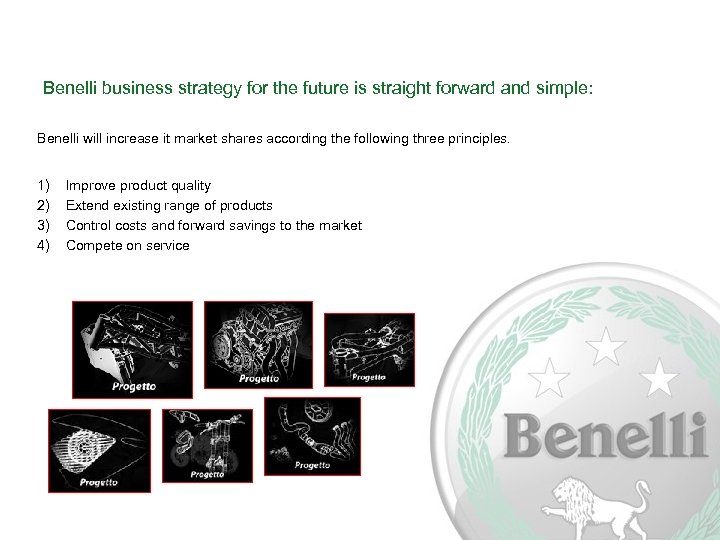 Benelli business strategy for the future is straight forward and simple: Benelli will increase