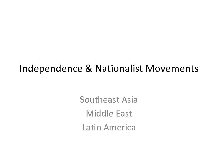 Independence & Nationalist Movements Southeast Asia Middle East Latin America 