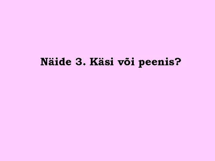 Näide 3. Käsi või peenis? 